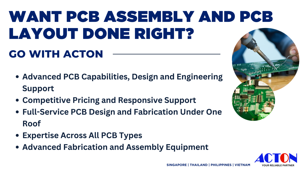 Acton PCB Assembly and Layout: Advanced PCB Capabilities, Design and Engineering Support Competitive Pricing and Responsive Support Full-Service PCB Design and Fabrication Under One Roof Expertise Across All PCB Types Advanced Fabrication and Assembly Equipment