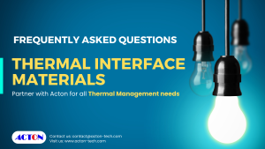 Partnering with Acton for your thermal interface material needs can alleviate the stress of sourcing and compatibility concerns.