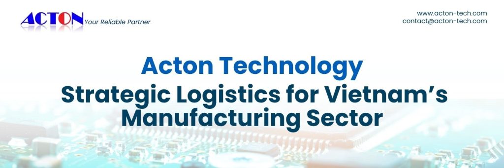 Electronic distributor Acton optimizes logistics for Vietnam’s manufacturing and production hubs.